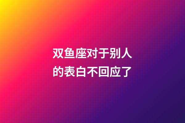 双鱼座对于别人的表白不回应了-第1张-星座运势-玄机派