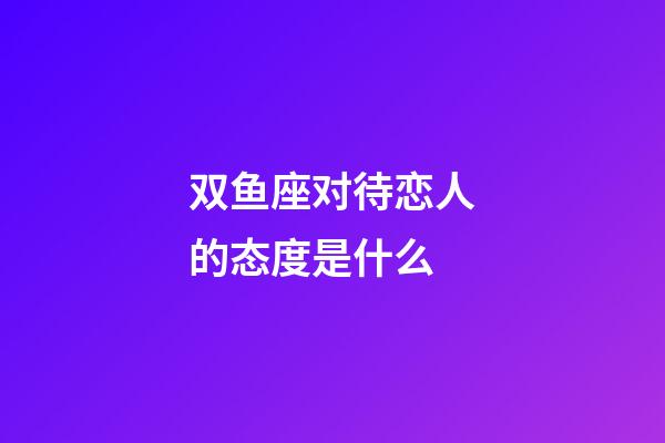 双鱼座对待恋人的态度是什么-第1张-星座运势-玄机派