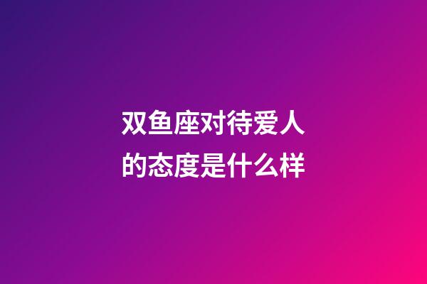 双鱼座对待爱人的态度是什么样-第1张-星座运势-玄机派
