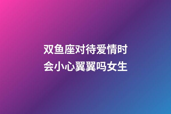 双鱼座对待爱情时会小心翼翼吗女生-第1张-星座运势-玄机派