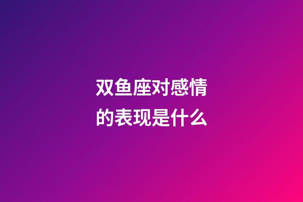 双鱼座对感情的表现是什么-第1张-星座运势-玄机派