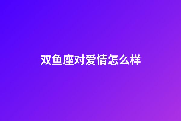 双鱼座对爱情怎么样-第1张-星座运势-玄机派