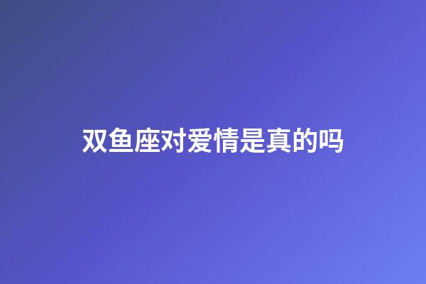 双鱼座对爱情是真的吗-第1张-星座运势-玄机派