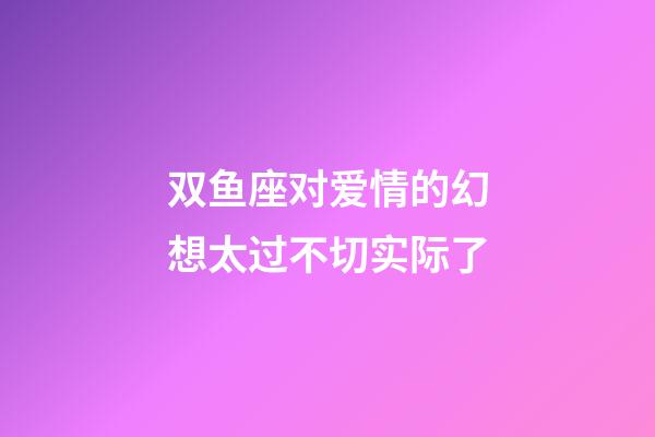 双鱼座对爱情的幻想太过不切实际了-第1张-星座运势-玄机派