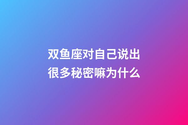 双鱼座对自己说出很多秘密嘛为什么-第1张-星座运势-玄机派