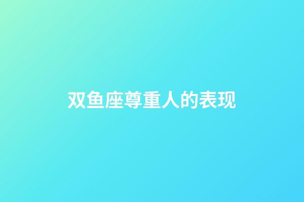 双鱼座尊重人的表现-第1张-星座运势-玄机派