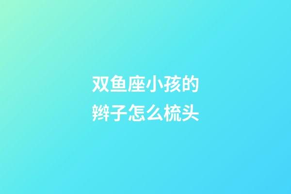 双鱼座小孩的辫子怎么梳头