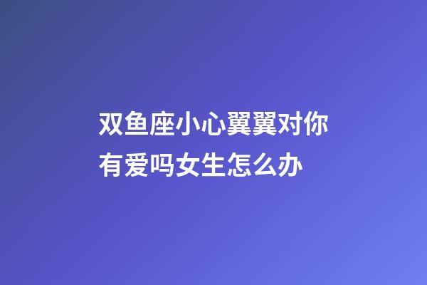 双鱼座小心翼翼对你有爱吗女生怎么办-第1张-星座运势-玄机派