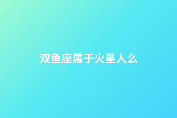 双鱼座属于火星人么-第1张-星座运势-玄机派