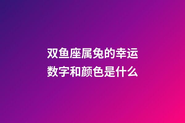 双鱼座属兔的幸运数字和颜色是什么-第1张-星座运势-玄机派