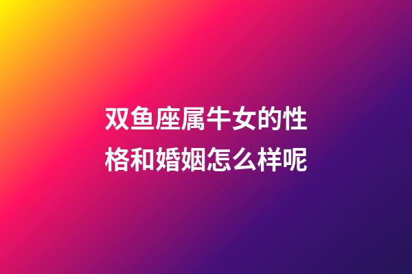 双鱼座属牛女的性格和婚姻怎么样呢-第1张-星座运势-玄机派