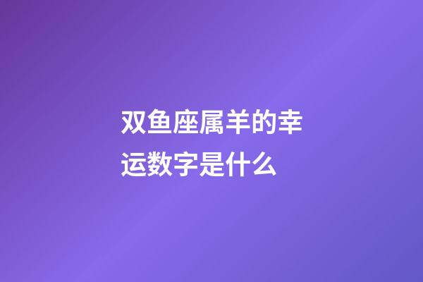 双鱼座属羊的幸运数字是什么-第1张-星座运势-玄机派