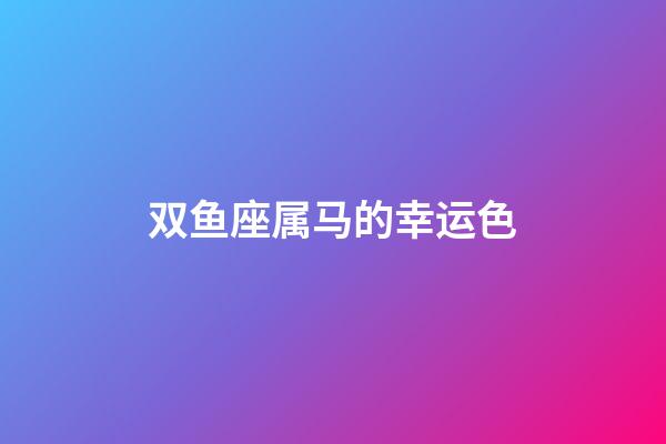 双鱼座属马的幸运色-第1张-星座运势-玄机派