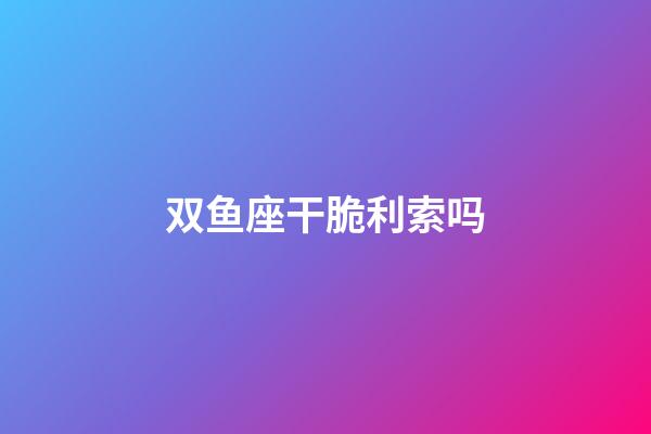 双鱼座干脆利索吗