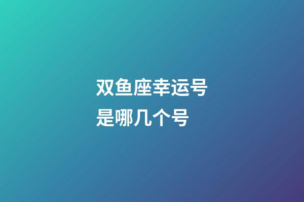 双鱼座幸运号是哪几个号-第1张-星座运势-玄机派