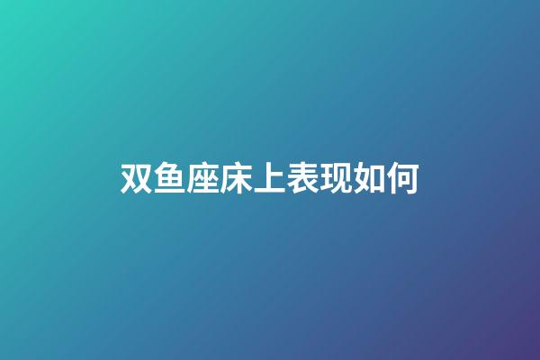 双鱼座床上表现如何-第1张-星座运势-玄机派