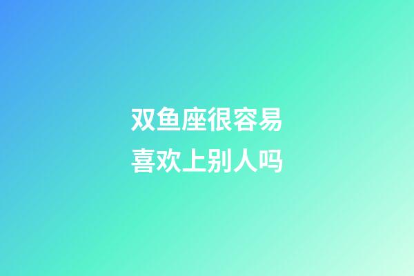 双鱼座很容易喜欢上别人吗-第1张-星座运势-玄机派