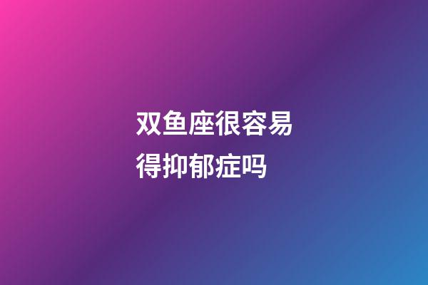 双鱼座很容易得抑郁症吗-第1张-星座运势-玄机派