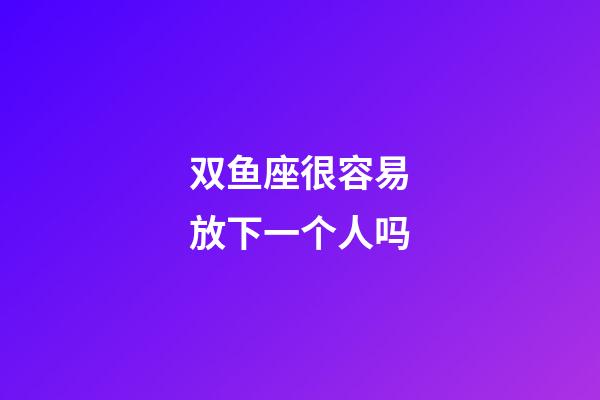 双鱼座很容易放下一个人吗-第1张-星座运势-玄机派