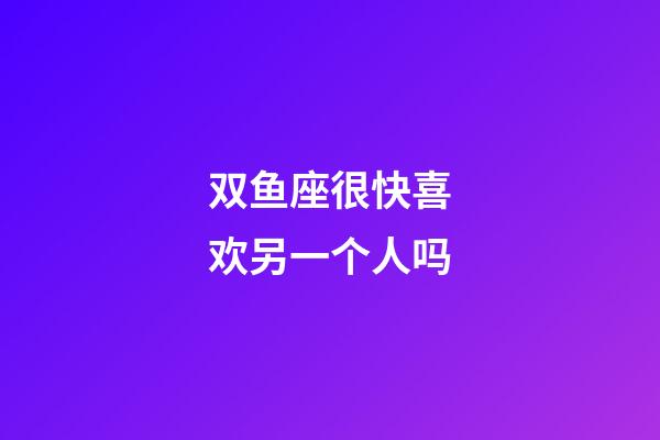 双鱼座很快喜欢另一个人吗-第1张-星座运势-玄机派