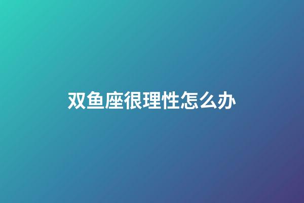 双鱼座很理性怎么办-第1张-星座运势-玄机派