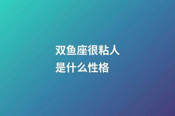 双鱼座很粘人是什么性格-第1张-星座运势-玄机派