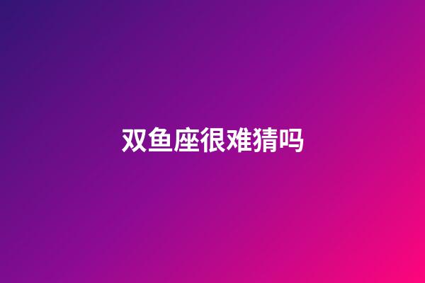 双鱼座很难猜吗-第1张-星座运势-玄机派