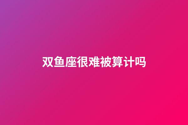 双鱼座很难被算计吗-第1张-星座运势-玄机派