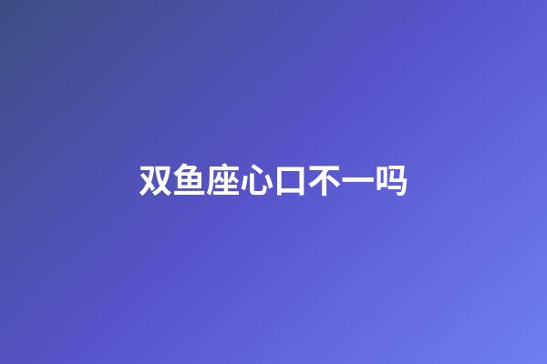 双鱼座心口不一吗-第1张-星座运势-玄机派