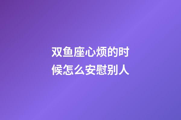 双鱼座心烦的时候怎么安慰别人-第1张-星座运势-玄机派