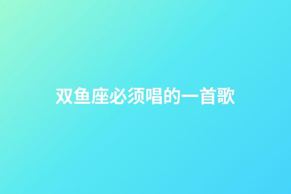 双鱼座必须唱的一首歌-第1张-星座运势-玄机派