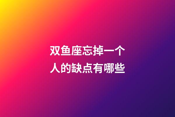 双鱼座忘掉一个人的缺点有哪些-第1张-星座运势-玄机派