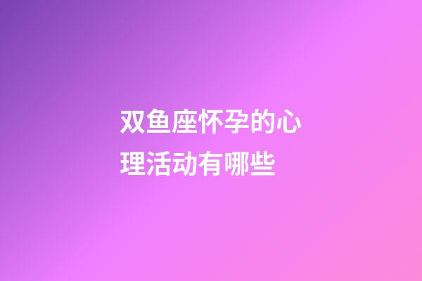 双鱼座怀孕的心理活动有哪些-第1张-星座运势-玄机派