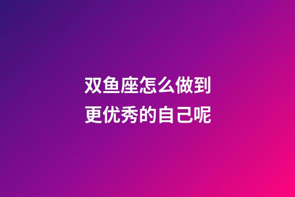 双鱼座怎么做到更优秀的自己呢-第1张-星座运势-玄机派
