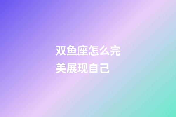 双鱼座怎么完美展现自己-第1张-星座运势-玄机派