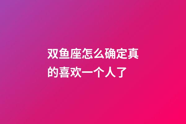 双鱼座怎么确定真的喜欢一个人了-第1张-星座运势-玄机派
