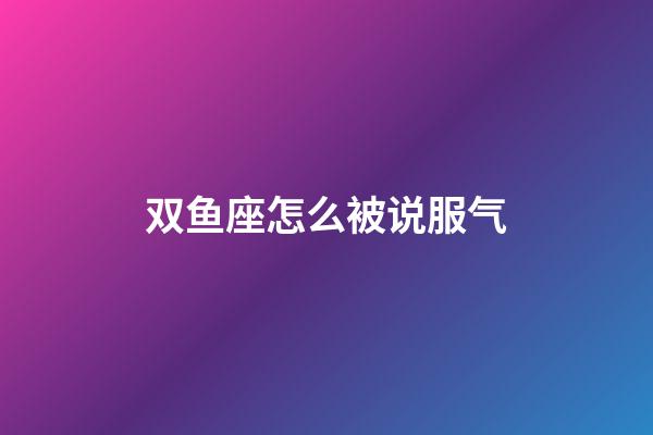 双鱼座怎么被说服气-第1张-星座运势-玄机派