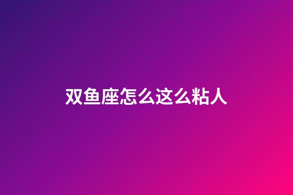 双鱼座怎么这么粘人-第1张-星座运势-玄机派