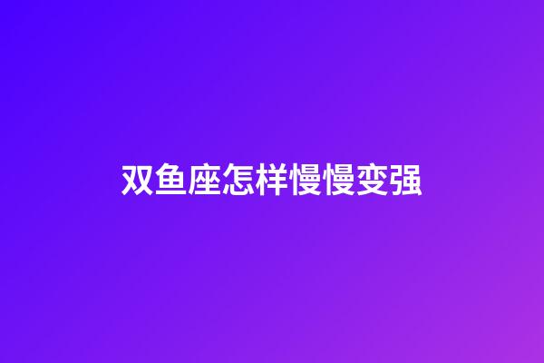 双鱼座怎样慢慢变强-第1张-星座运势-玄机派