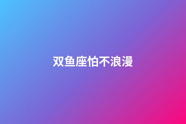 双鱼座怕不浪漫-第1张-星座运势-玄机派