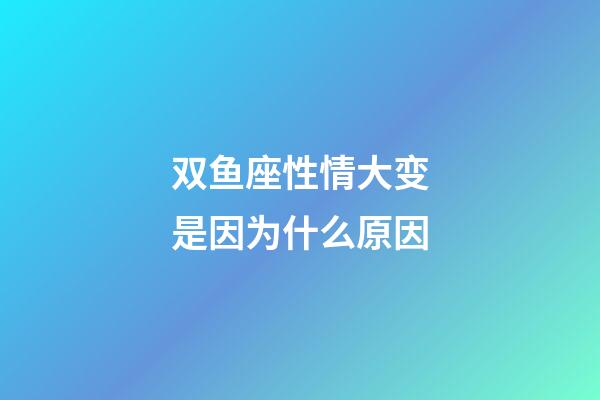 双鱼座性情大变是因为什么原因-第1张-星座运势-玄机派