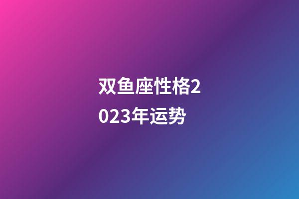 双鱼座性格2023年运势-第1张-星座运势-玄机派