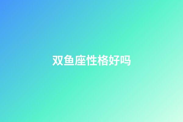 双鱼座性格好吗-第1张-星座运势-玄机派