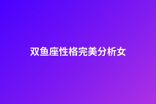 双鱼座性格完美分析女-第1张-星座运势-玄机派