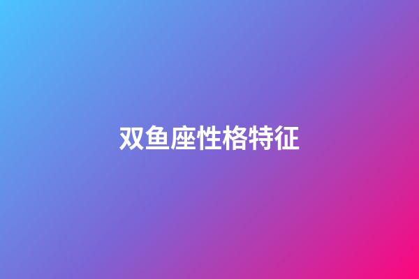 双鱼座性格特征（双鱼座为什么那么温柔）-第1张-星座运势-玄机派
