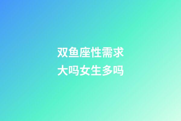 双鱼座性需求大吗女生多吗-第1张-星座运势-玄机派