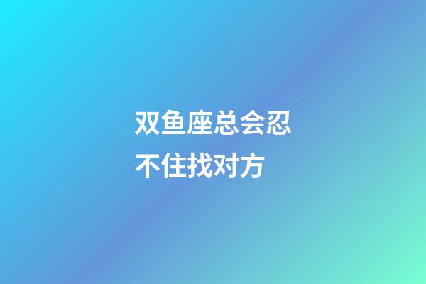 双鱼座总会忍不住找对方-第1张-星座运势-玄机派