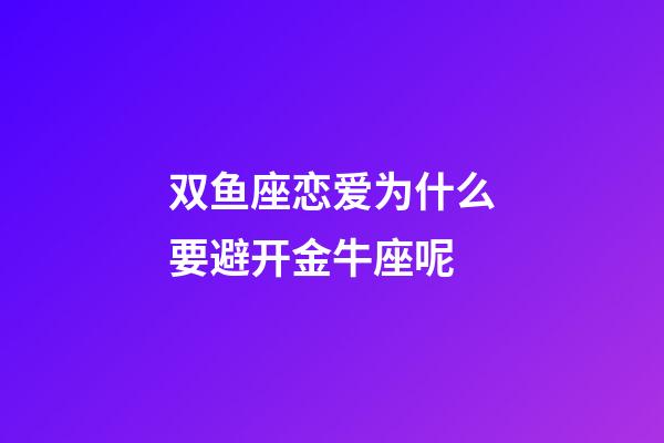 双鱼座恋爱为什么要避开金牛座呢-第1张-星座运势-玄机派