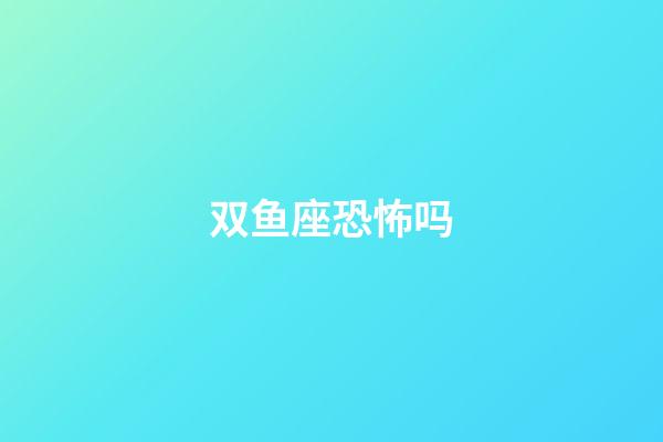 双鱼座恐怖吗-第1张-星座运势-玄机派