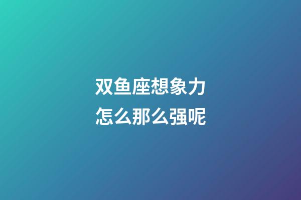 双鱼座想象力怎么那么强呢-第1张-星座运势-玄机派